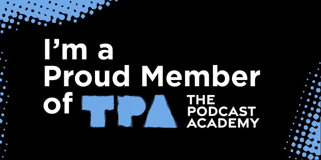 Proud member of The Podcast Academy (TPA)